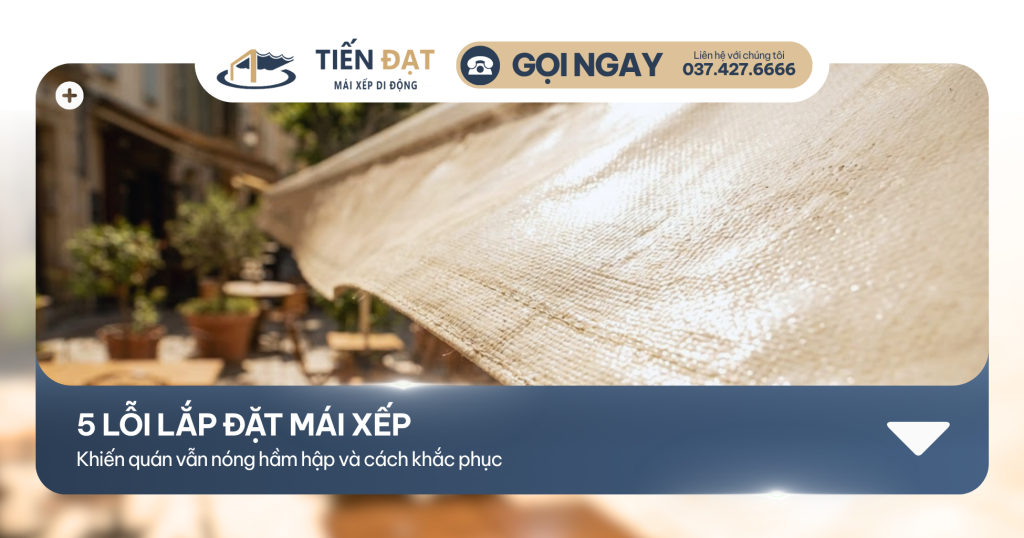 5 Lỗi lắp đặt mái xếp khiến quán vẫn nóng